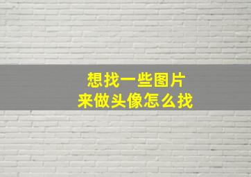 想找一些图片来做头像怎么找