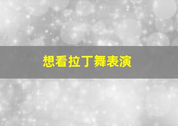 想看拉丁舞表演