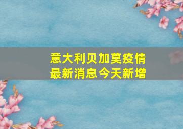 意大利贝加莫疫情最新消息今天新增