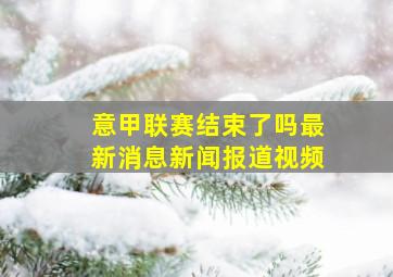 意甲联赛结束了吗最新消息新闻报道视频