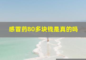 感冒药80多块钱是真的吗