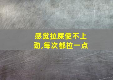 感觉拉屎使不上劲,每次都拉一点