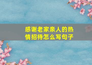 感谢老家亲人的热情招待怎么写句子