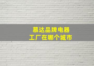 慕达品牌电器工厂在哪个城市