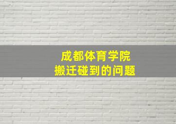 成都体育学院搬迁碰到的问题