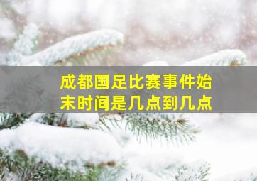 成都国足比赛事件始末时间是几点到几点