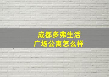 成都多弗生活广场公寓怎么样