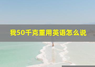 我50千克重用英语怎么说