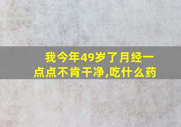 我今年49岁了月经一点点不肯干净,吃什么药