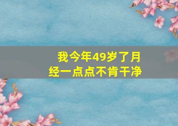 我今年49岁了月经一点点不肯干净