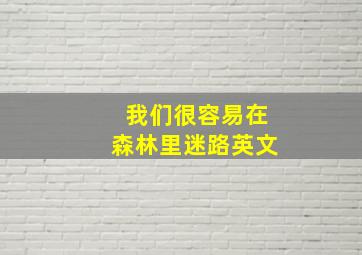 我们很容易在森林里迷路英文