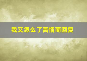 我又怎么了高情商回复