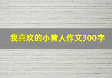 我喜欢的小黄人作文300字