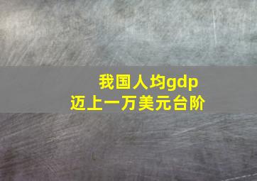 我国人均gdp迈上一万美元台阶