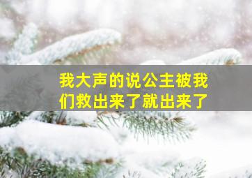 我大声的说公主被我们救出来了就出来了