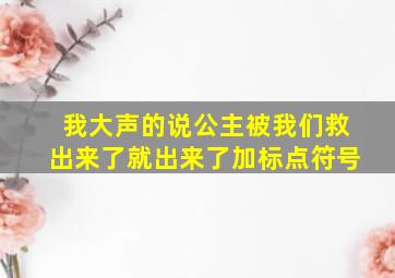 我大声的说公主被我们救出来了就出来了加标点符号