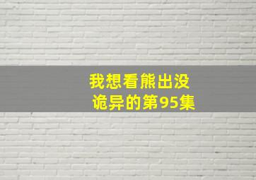 我想看熊出没诡异的第95集