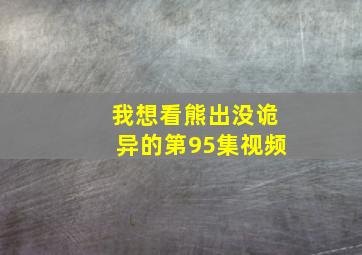 我想看熊出没诡异的第95集视频