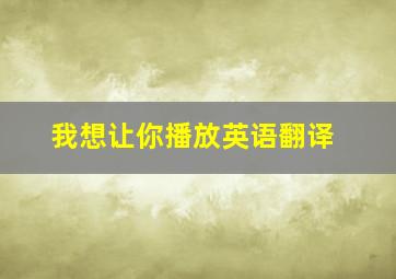 我想让你播放英语翻译