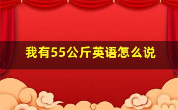 我有55公斤英语怎么说