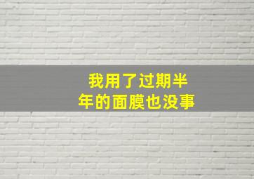 我用了过期半年的面膜也没事