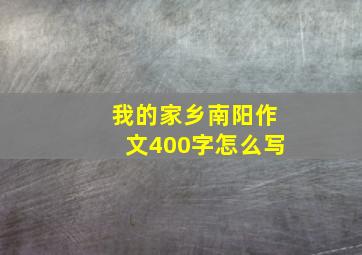 我的家乡南阳作文400字怎么写