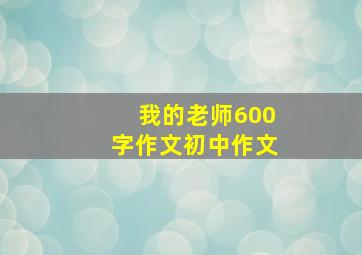 我的老师600字作文初中作文