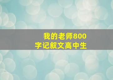 我的老师800字记叙文高中生