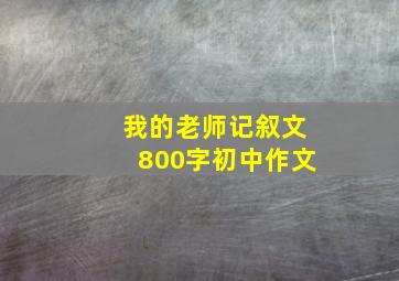 我的老师记叙文800字初中作文