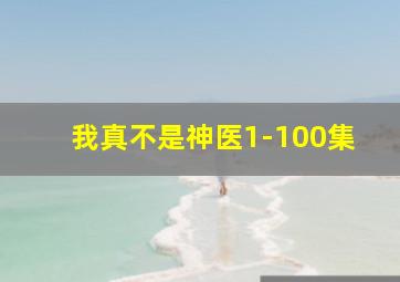 我真不是神医1-100集