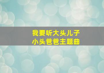 我要听大头儿子小头爸爸主题曲