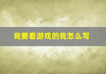 我要看游戏的我怎么写