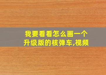 我要看看怎么画一个升级版的核弹车,视频