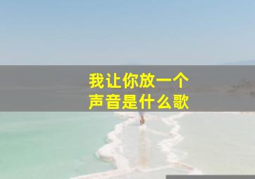 我让你放一个声音是什么歌