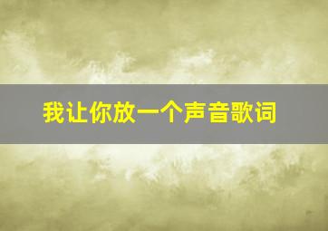 我让你放一个声音歌词