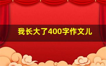 我长大了400字作文儿