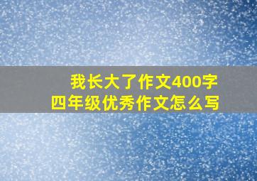 我长大了作文400字四年级优秀作文怎么写