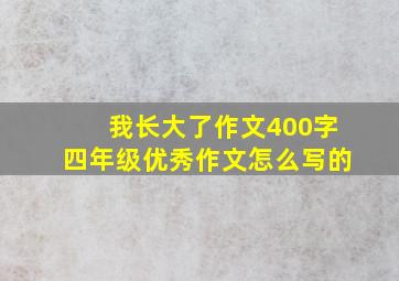 我长大了作文400字四年级优秀作文怎么写的