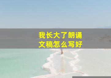 我长大了朗诵文稿怎么写好