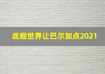 战舰世界让巴尔加点2021