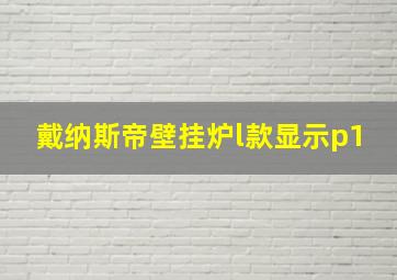 戴纳斯帝壁挂炉l款显示p1