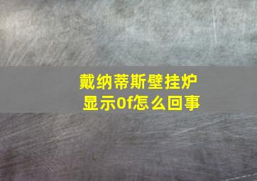 戴纳蒂斯壁挂炉显示0f怎么回事