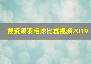 戴资颖羽毛球比赛视频2019