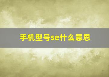 手机型号se什么意思