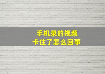 手机录的视频卡住了怎么回事