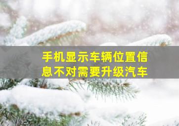 手机显示车辆位置信息不对需要升级汽车