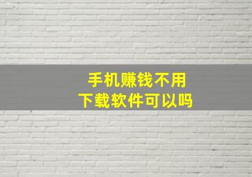 手机赚钱不用下载软件可以吗