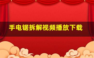 手电锯拆解视频播放下载