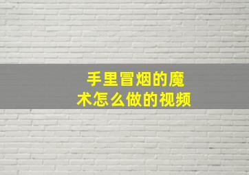 手里冒烟的魔术怎么做的视频