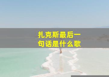 扎克斯最后一句话是什么歌